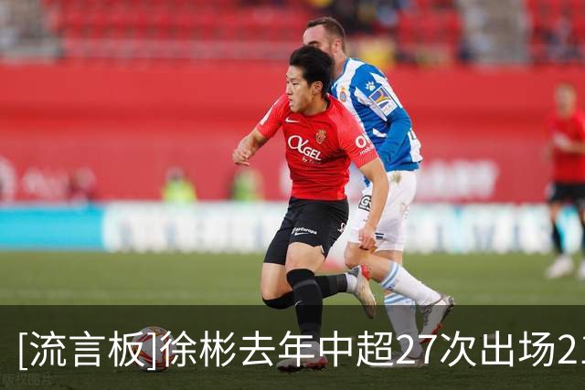 [流言板]徐彬去年中超27次出场21次首发，本赛季留洋至今10场均为U21